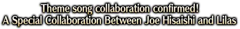 Theme song collaboration confirmed! A Special Collaboration Between Joe Hisaishi and Lilas