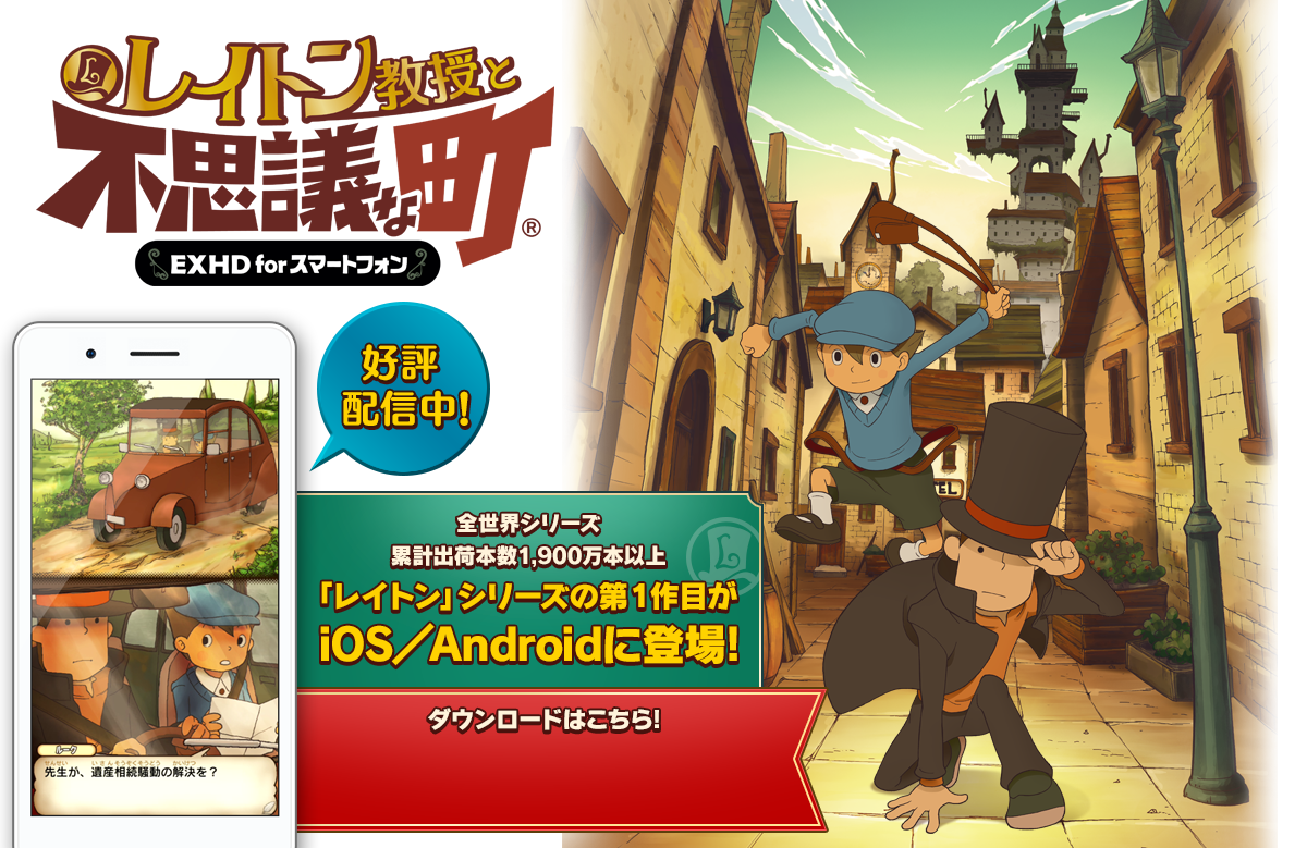 レイトン教授と不思議な町 EXHD for スマートフォン 好評配信中 全世界シリーズ累計出荷本数1,900万本以上 「レイトン」シリーズの第1作目がiOS/Androidに登場!