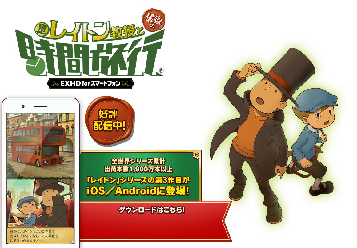 レイトン教授と最後の時間旅行 EXHD for スマートフォン 好評配信中 全世界シリーズ累計出荷本数1,900万本以上 「レイトン」シリーズの第3作目がiOS/Androidに登場!